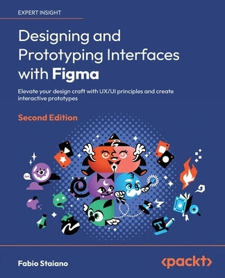 Designing and Prototyping Interfaces with Figma - Second Edition: Elevate your design craft with UX/UI principles and create interactive prototypes by Staiano, Fabio