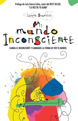 Mi mundo inconsciente: Cambia el inconsciente y cambiarás la forma de ver tu mundo by Stornini, Laura