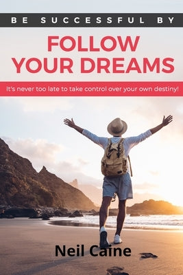 Follow Your Dreams: It is Never Too Late to take Control over Your own Destiny by Caine, Neil