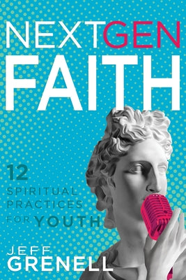 Next Gen Faith: 12 Spiritual Practices for Youth by Grenell, Jeff