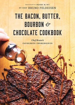 The Bacon, Butter, Bourbon and Chocolate Cookbook: Chef Bruno's Favourite Ingredients by Feldeisen, Bruno