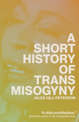 A Short History of Trans Misogyny by Gill-Peterson, Jules