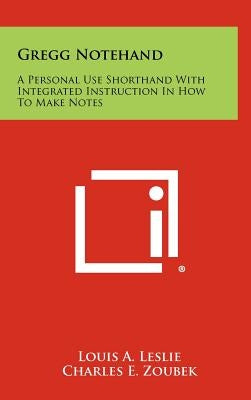 Gregg Notehand: A Personal Use Shorthand With Integrated Instruction In How To Make Notes by Leslie, Louis a.