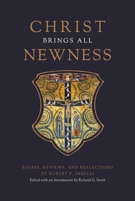 Christ Brings All Newness: Essays, Reviews, and Reflections by Imbelli, Robert P.