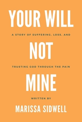 Your Will Not Mine: A story of suffering, loss, and trusting God through the pain by Sidwell, Marissa