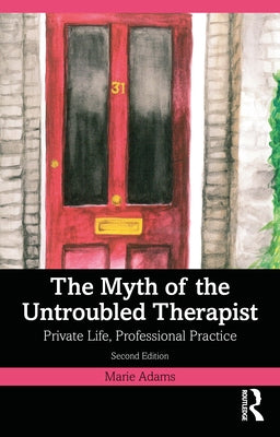 The Myth of the Untroubled Therapist: Private Life, Professional Practice by Adams, Marie