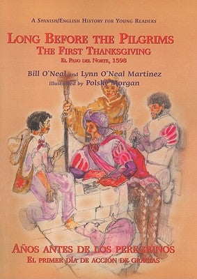 Long Before the Pilgrims/Anos Antes de Los Peregrinos: The First Thanksgiving, El Paso del Norte, 1598/El Primer Dia de Accion de Gracias, El Paso del by O'Neal, Bill