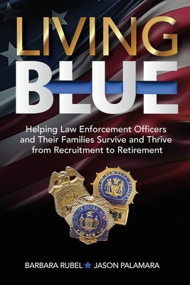 Living Blue: Helping Law Enforcement Officers and Their Families Survive and Thrive from Recruitment to Retirement by Rubel, Barbara