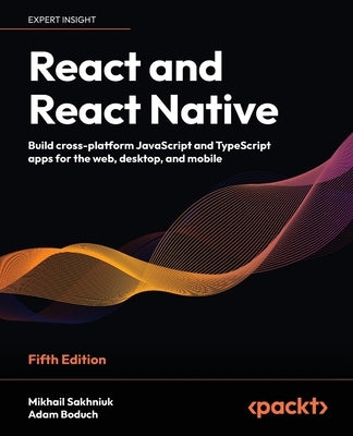 React and React Native - Fifth Edition: Build cross-platform JavaScript and TypeScript apps for the web, desktop, and mobile by Sakhniuk, Mikhail