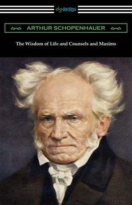 The Wisdom of Life and Counsels and Maxims by Schopenhauer, Arthur