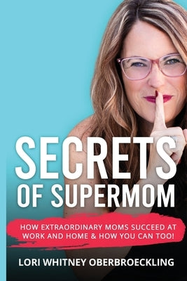 Secrets of Supermom: How Extraordinary Moms Succeed at Work and Home & How You Can Too! by Oberbroeckling, Lori Whitney