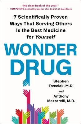 Wonder Drug: 7 Scientifically Proven Ways That Serving Others Is the Best Medicine for Yourself by Trzeciak, Stephen
