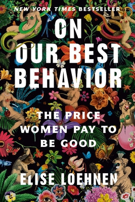 On Our Best Behavior: The Price Women Pay to Be Good by Loehnen, Elise