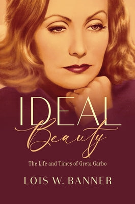 Ideal Beauty: The Life and Times of Greta Garbo by Banner, Lois W.