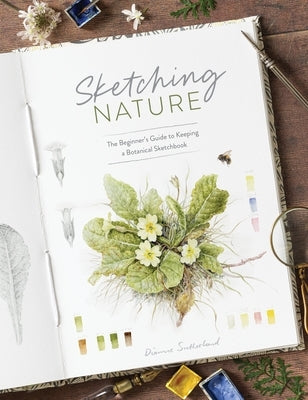 Sketching Nature: The Beginner's Guide to Keeping a Botanical Sketchbook by Sutherland, Dianne