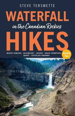 Waterfall Hikes in the Canadian Rockies - Volume 2: Mount Robson, Jasper, David Thompson Country, Icefields Parkway, Banff by Tersmette, Steve
