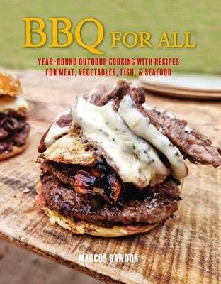 BBQ for All: Year-Round Outdoor Cooking with Recipes for Meat, Vegetables, Fish, & Seafood by Bawdon, Marcus