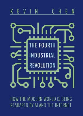 The Fourth Industrial Revolution: How the Modern World Is Being Reshaped by AI and the Internet by Chen, Kevin