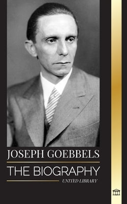 Joseph Goebbels: The biography of the Nazi Propaganda Minister as Master of Illusion and the Gestapo by Library, United