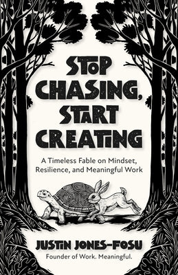 Stop Chasing, Start Creating: A Timeless Fable on Mindset, Resilience, and Meaningful Work by Jones-Fosu, Justin