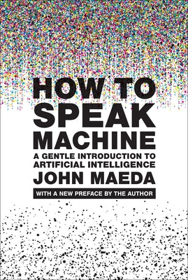 How to Speak Machine, with a New Preface by the Author: A Gentle Introduction to Artificial Intelligence by Maeda, John