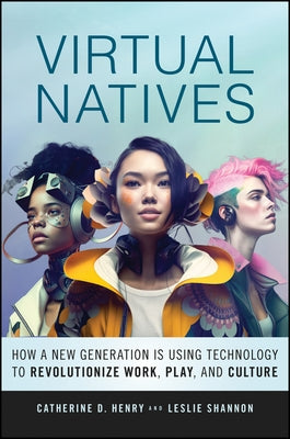 Virtual Natives: How a New Generation Is Using Technology to Revolutionize Work, Play, and Culture by Henry, Catherine D.