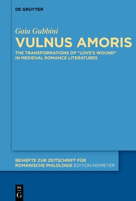 Vulnus Amoris: The Transformations of "Love's Wound" in Medieval Romance Literatures by Gubbini, Gaia