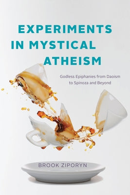 Experiments in Mystical Atheism: Godless Epiphanies from Daoism to Spinoza and Beyond by Ziporyn, Brook