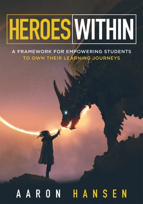 Heroes Within: A Framework for Empowering Students to Own Their Learning Journeys (Instill Hope, Self-Efficacy, and Ownership in Your by Hansen, Aaron