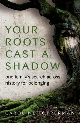 Your Roots Cast a Shadow: One Family's Search Across History for Belonging by Topperman, Caroline