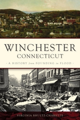 Winchester, Connecticut: A History from Founding to Flood by Shultz-Charette, Virginia