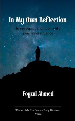 In My Own Reflection In retrospect and now, a life journey at a glance by Ahmed, Foyzul