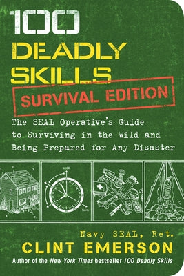100 Deadly Skills: Survival Edition: The Seal Operative's Guide to Surviving in the Wild and Being Prepared for Any Disaster by Emerson, Clint