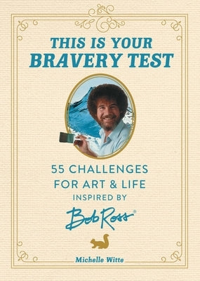 This Is Your Bravery Test: 55 Challenges for Art and Life Inspired by Bob Ross by Witte, Michelle