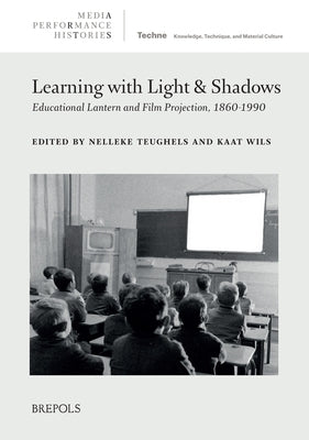 Learning with Light and Shadows: Educational Lantern and Film Projection, 1860-1990 by Teughels, Nelleke