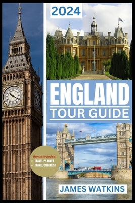 England Tour Guide 2024: Your Exclusive Guide to the Must-See, Must-Do, and Must-Taste of 2024 Unlocking England's Wonders by Watkins, James