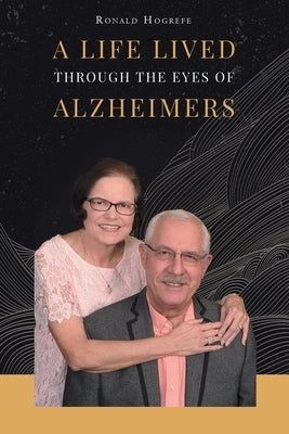 A Life Lived Through the Eyes of Alzheimers by Hogrefe, Ronald