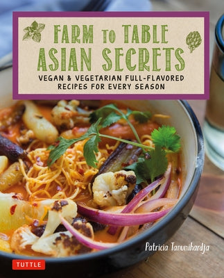 Farm to Table Asian Secrets: Vegan & Vegetarian Full-Flavored Recipes for Every Season by Tanumihardja, Patricia