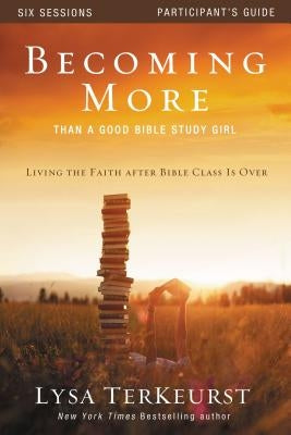 Becoming More Than a Good Bible Study Girl Participant's Guide: Living the Faith After Bible Class Is Over by TerKeurst, Lysa