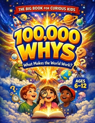 100,000 Whys - The Big Journey for Curious Kids: An Extraordinary Collection of Big Questions, Fascinating Answers, and Mind-Blowing Fun Facts for Sma by Yale, Rayan