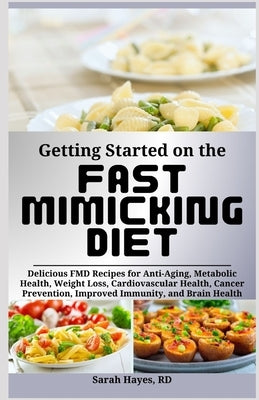 Getting Started on the Fast Mimicking Diet: Delicious FMD Recipes for Anti-Aging, Metabolic Health, Weight Loss, Cardiovascular Health, Cancer Prevent by Hayes Rd, Sarah