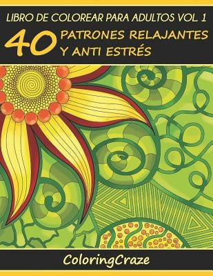 Libro de Colorear para Adultos Volumen 1: 40 Patrones Relajantes y Anti Estrés by Coloringcraze