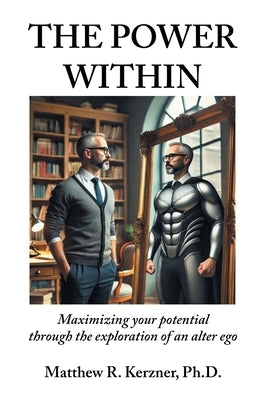 The Power Within: Maximizing your potential through the exploration of an alter ego by Kerzner, Matthew R.