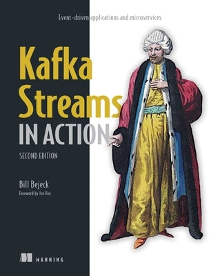 Kafka Streams in Action, Second Edition: Event-Driven Applications and Microservices by Bejeck, Bill