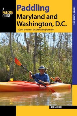 Paddling Maryland and Washington, DC: A Guide to the Area's Greatest Paddling Adventures by Lowman, Jeff