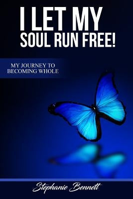 I Let My Soul Run Free My Journey to Becoming Whole by Bennett, Stephanie