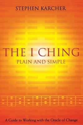 The I Ching Plain and Simple: A Guide to Working with the Oracle of Change by Karcher, Stephen
