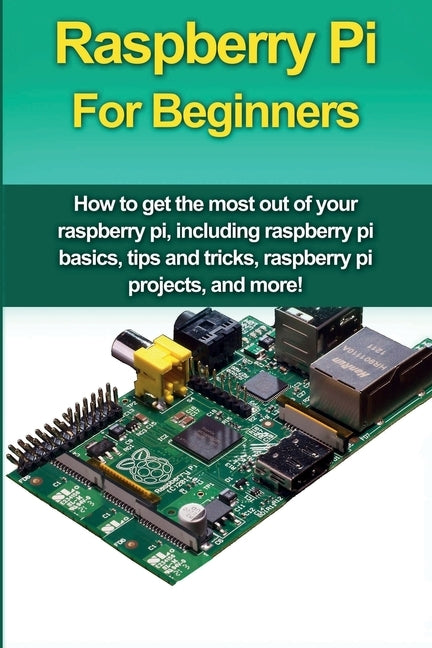 Raspberry Pi For Beginners: How to get the most out of your raspberry pi, including raspberry pi basics, tips and tricks, raspberry pi projects, and m by Oates, Matthew