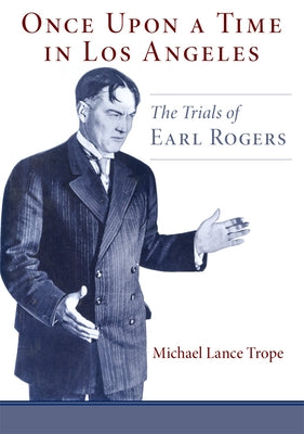 Once Upon a Time in Los Angeles: The Life and Times of Earl Rogers: L.A.'s Greatest Trial Lawyer by Trope, Michael L.