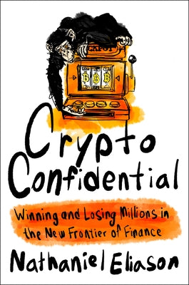 Crypto Confidential: Winning and Losing Millions in the New Frontier of Finance by Eliason, Nathaniel